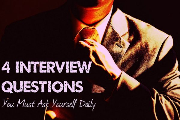4 Interview Questions You Must Ask Yourself Daily