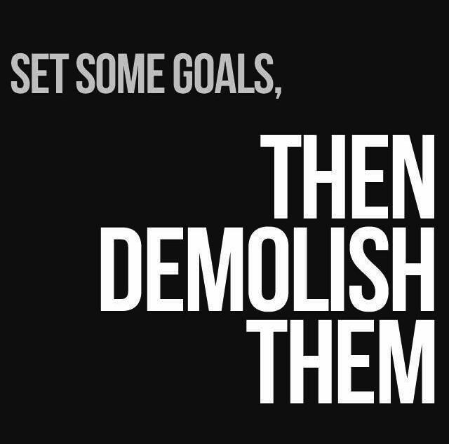 set some goals then demolish them