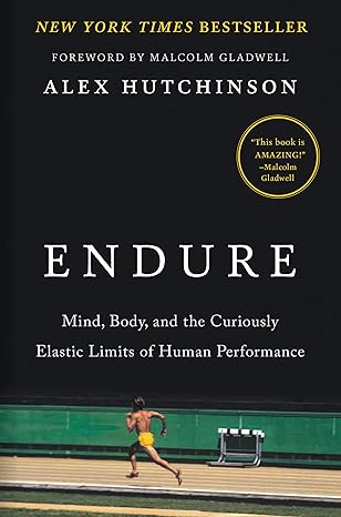 "Endure: Mind, Body, and the Curiously Elastic Limits of Human Performance" by Alex Hutchinson