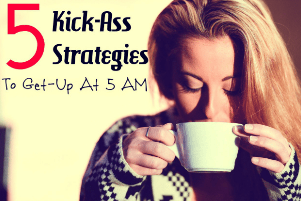 5 Kick-Ass Strategies to Get Up At 5 AM