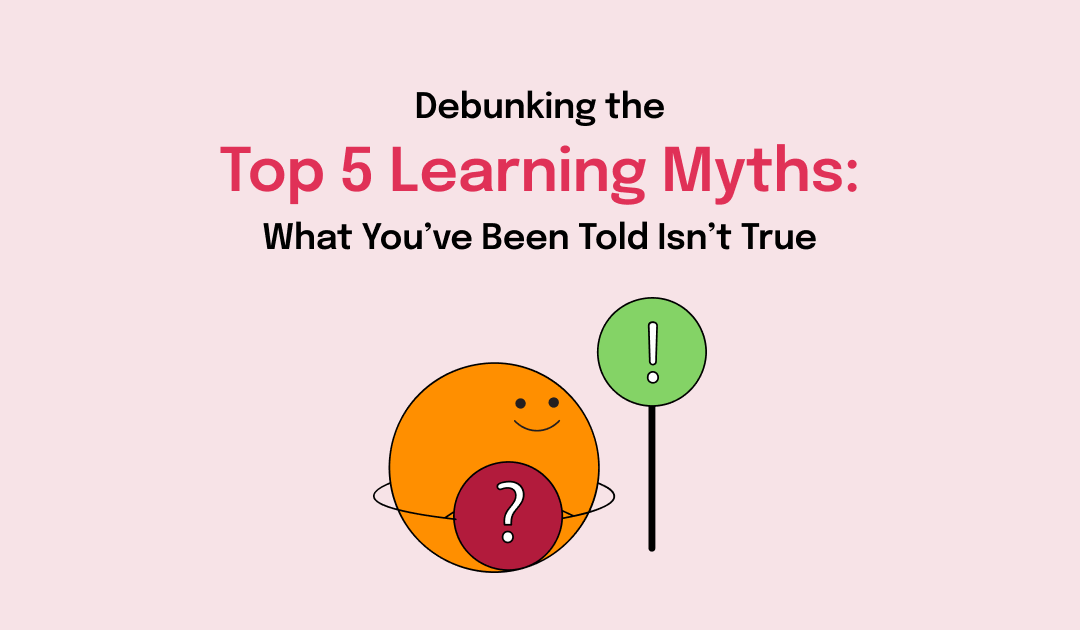 Debunking the Top 5 Learning Myths: What You’ve Been Told Isn’t True