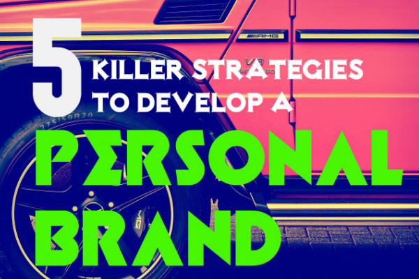 Five Killer Strategies To Develop A Personal Brand